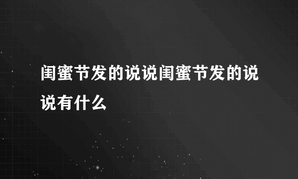 闺蜜节发的说说闺蜜节发的说说有什么