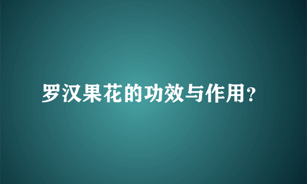 罗汉果花的功效与作用？