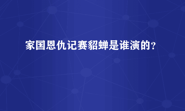 家国恩仇记赛貂蝉是谁演的？