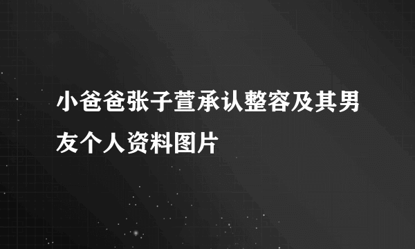 小爸爸张子萱承认整容及其男友个人资料图片