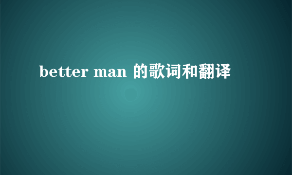 better man 的歌词和翻译