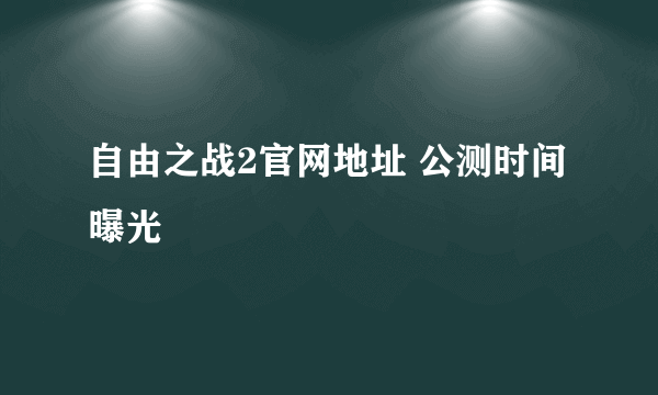 自由之战2官网地址 公测时间曝光