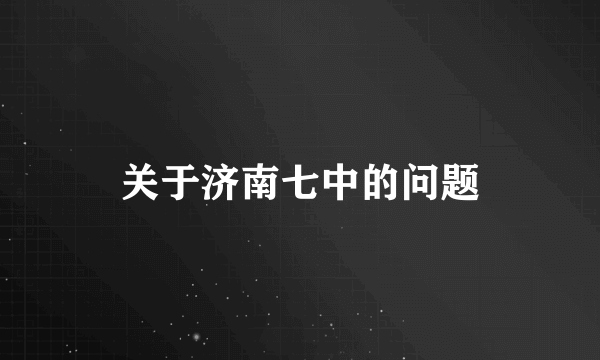 关于济南七中的问题