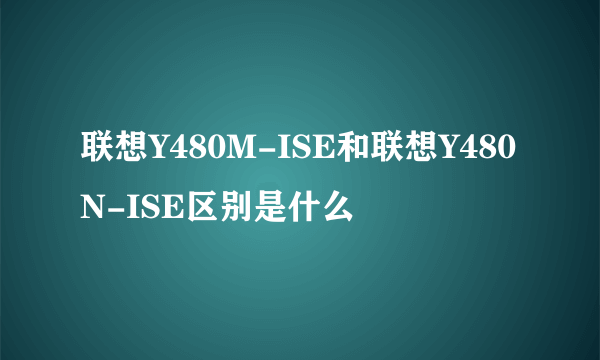 联想Y480M-ISE和联想Y480N-ISE区别是什么