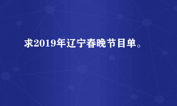 求2019年辽宁春晚节目单。