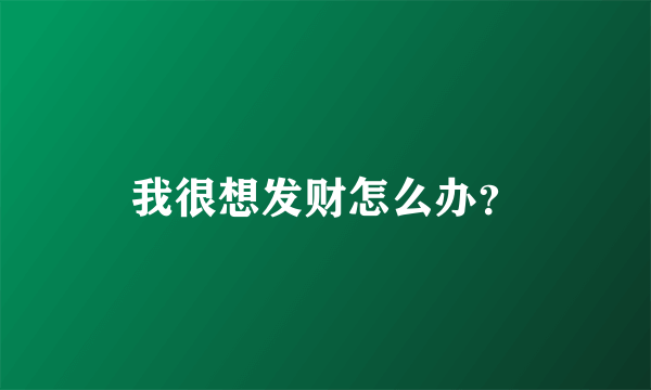 我很想发财怎么办？