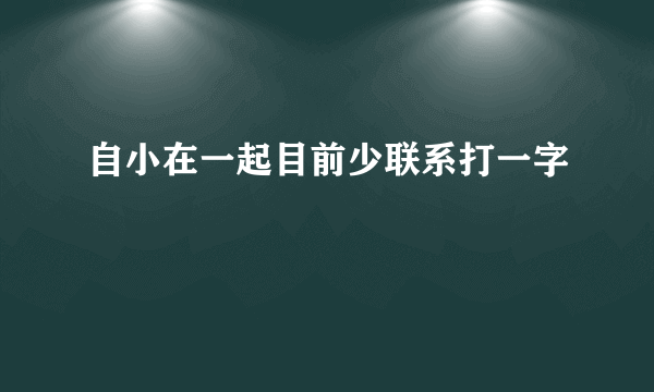 自小在一起目前少联系打一字