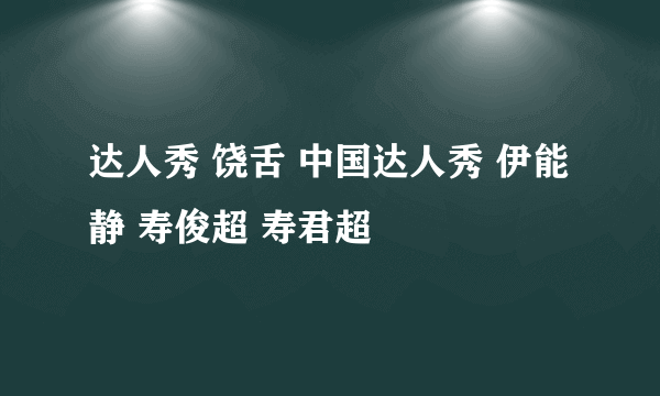 达人秀 饶舌 中国达人秀 伊能静 寿俊超 寿君超