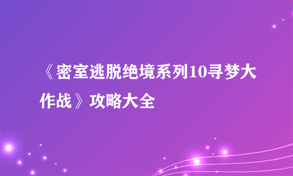 《密室逃脱绝境系列10寻梦大作战》攻略大全