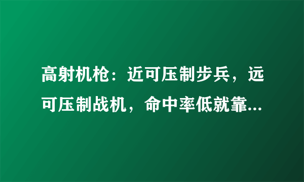 高射机枪：近可压制步兵，远可压制战机，命中率低就靠数量取胜