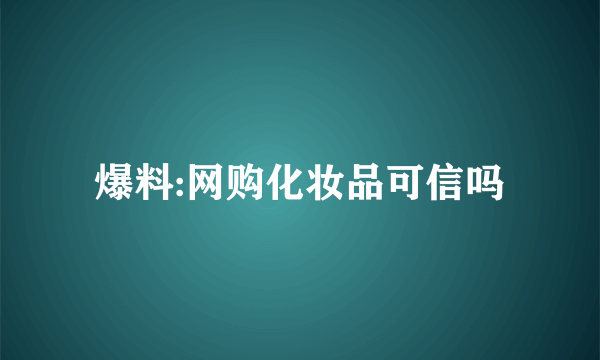 爆料:网购化妆品可信吗