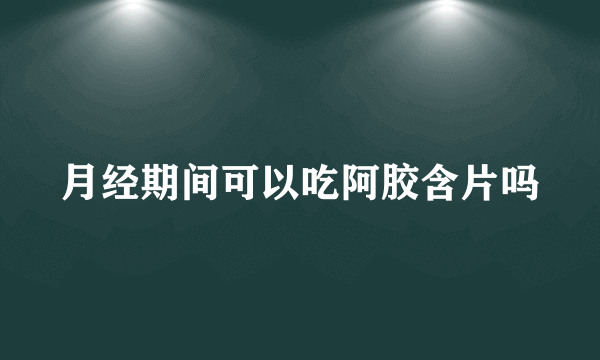 月经期间可以吃阿胶含片吗