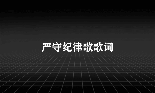 严守纪律歌歌词