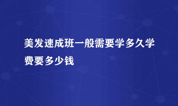 美发速成班一般需要学多久学费要多少钱