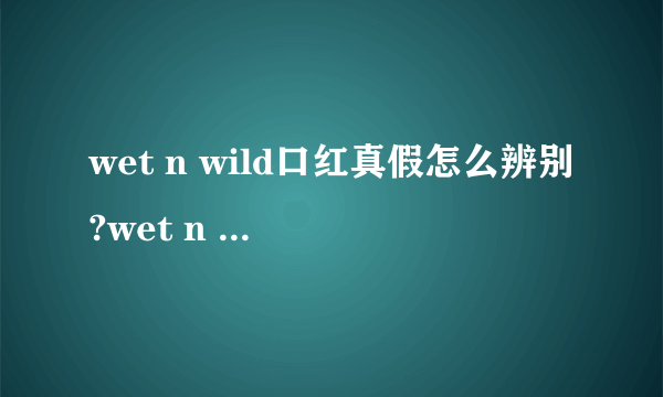 wet n wild口红真假怎么辨别?wet n wild口红真假鉴别图