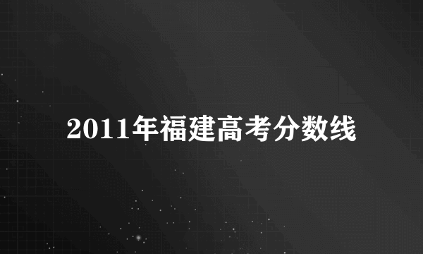 2011年福建高考分数线