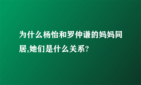 为什么杨怡和罗仲谦的妈妈同居,她们是什么关系?