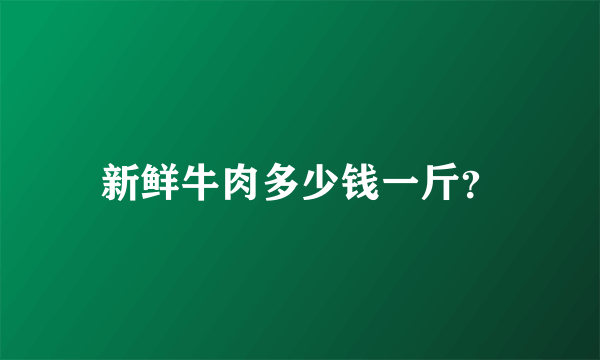 新鲜牛肉多少钱一斤？