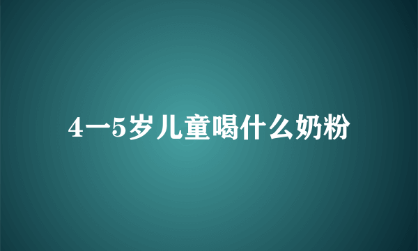 4一5岁儿童喝什么奶粉