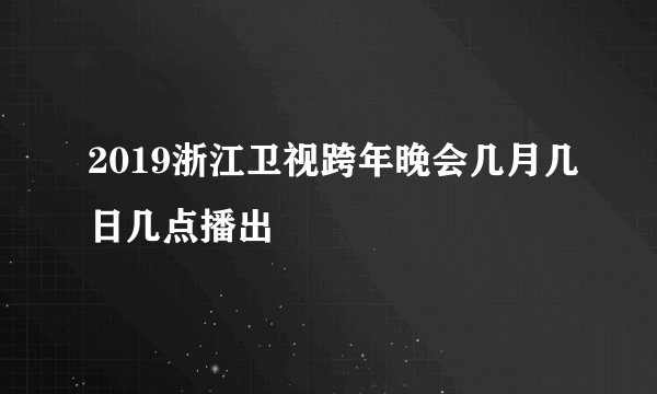 2019浙江卫视跨年晚会几月几日几点播出