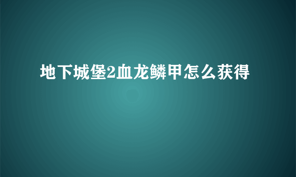 地下城堡2血龙鳞甲怎么获得