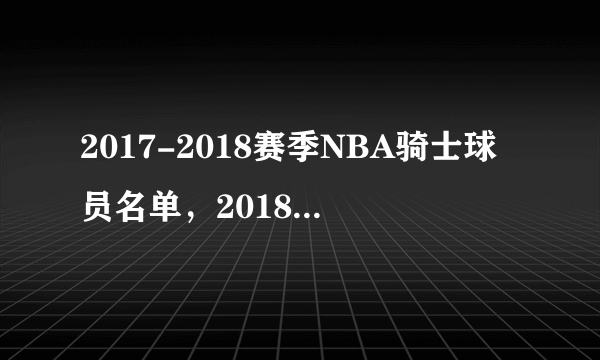 2017-2018赛季NBA骑士球员名单，2018骑士首发阵容(完整版)