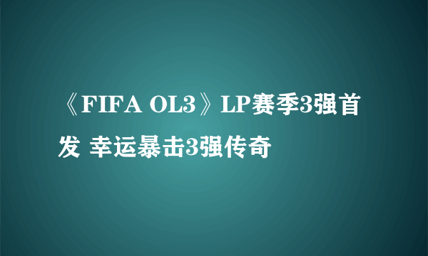 《FIFA OL3》LP赛季3强首发 幸运暴击3强传奇