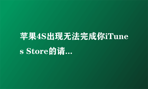 苹果4S出现无法完成你iTunes Store的请求发生未知错误（0x80090318)怎么办？