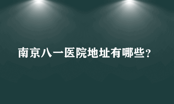 南京八一医院地址有哪些？