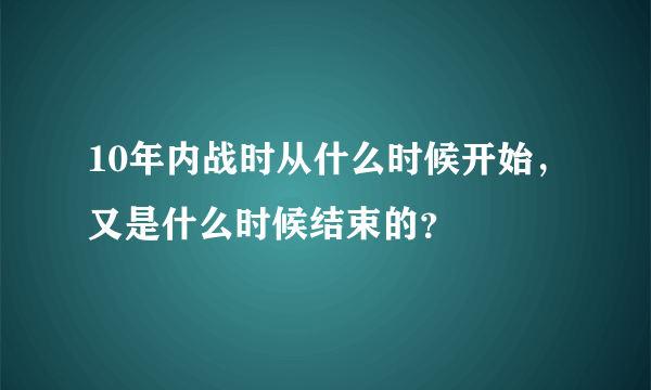 10年内战时从什么时候开始，又是什么时候结束的？