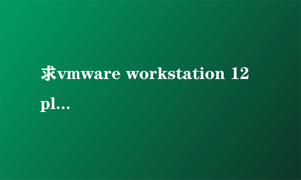 求vmware workstation 12 player 许可证密钥