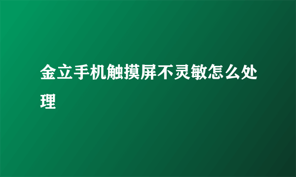 金立手机触摸屏不灵敏怎么处理