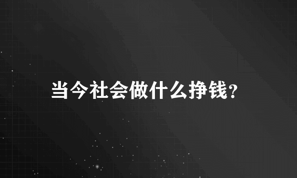 当今社会做什么挣钱？