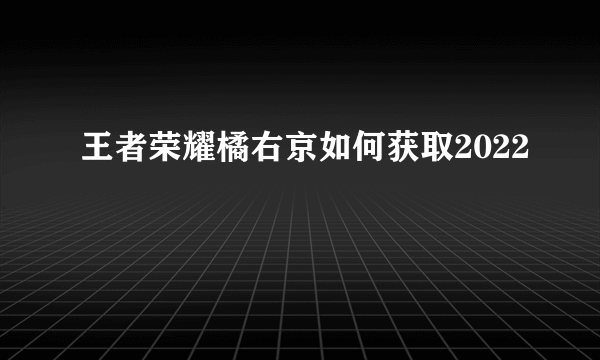 王者荣耀橘右京如何获取2022