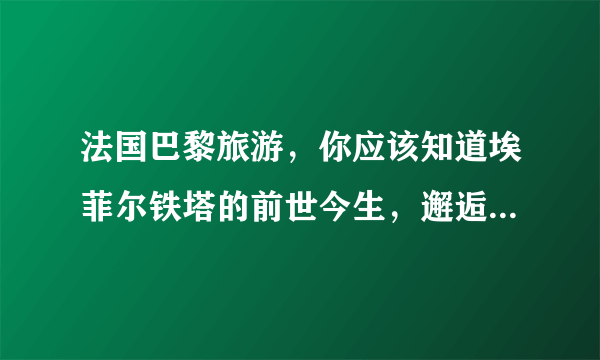 法国巴黎旅游，你应该知道埃菲尔铁塔的前世今生，邂逅130年历史