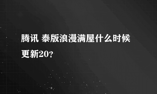 腾讯 泰版浪漫满屋什么时候更新20？