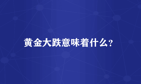 黄金大跌意味着什么？