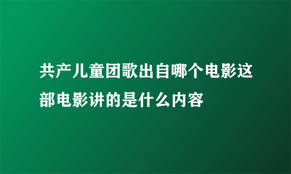 共产儿童团歌出自哪个电影这部电影讲的是什么内容