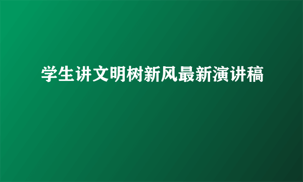 学生讲文明树新风最新演讲稿