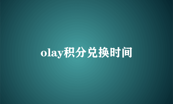 olay积分兑换时间