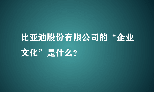 比亚迪股份有限公司的“企业文化”是什么？