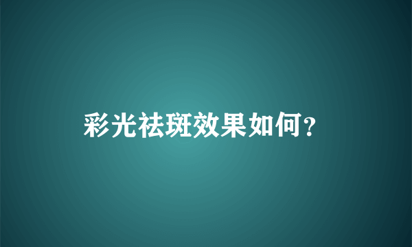 彩光祛斑效果如何？