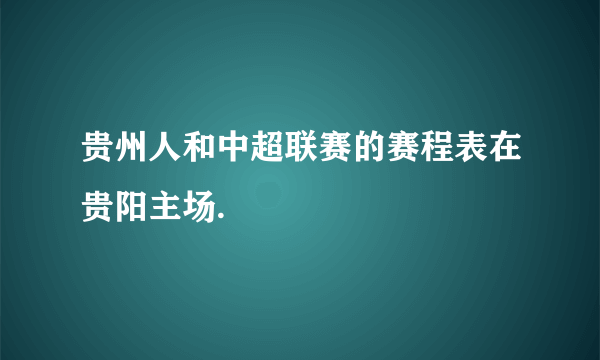 贵州人和中超联赛的赛程表在贵阳主场.