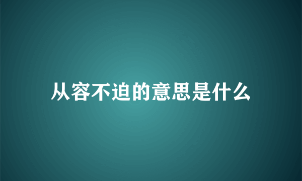 从容不迫的意思是什么