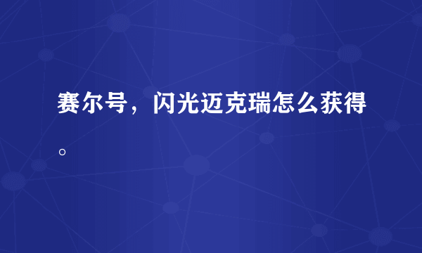 赛尔号，闪光迈克瑞怎么获得。