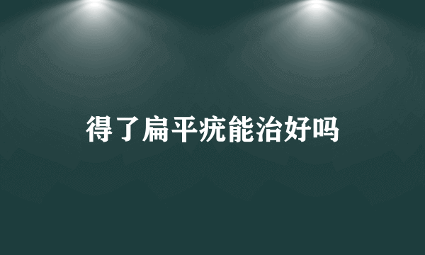 得了扁平疣能治好吗