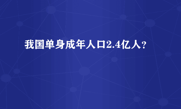 我国单身成年人口2.4亿人？