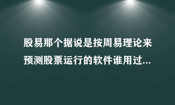 股易那个据说是按周易理论来预测股票运行的软件谁用过，怎么样