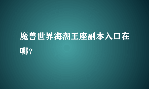 魔兽世界海潮王座副本入口在哪？