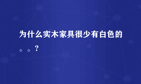 为什么实木家具很少有白色的。。?